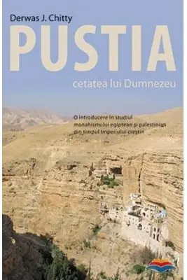 Pustia, cetatea lui Dumnezeu. O introducere in studiul monahismului egiptean si palestinian din timpul Imperiului crestin
