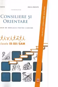 Consiliere si orientare. Ghid de educatie pentru cariera. Activitati pentru clasele IX-XII/SAM