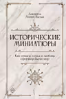 Исторические миниатюры. Как отвага скука и любовь сформировали мир