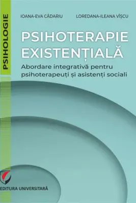 Psihoterapie existentiala. Abordare integrativa pentru psihoterapeuti si asistenti sociali - Ioana-Eva Cadariu, Loredana-Ileana Viscu