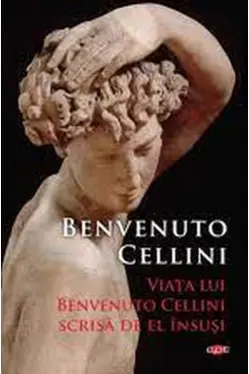 Carte pentru toti. Vol 310. VIATA LUI BENVENUTO CELLINI SCRISA DE EL INSUSI.