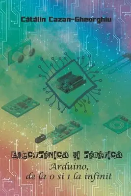 Electronica si Robotica. Arduino, de la 0 si 1 la infinit