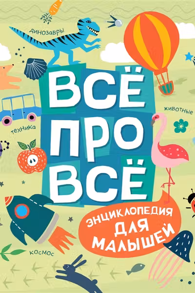 Всё про всё. Энциклопедия для малышей