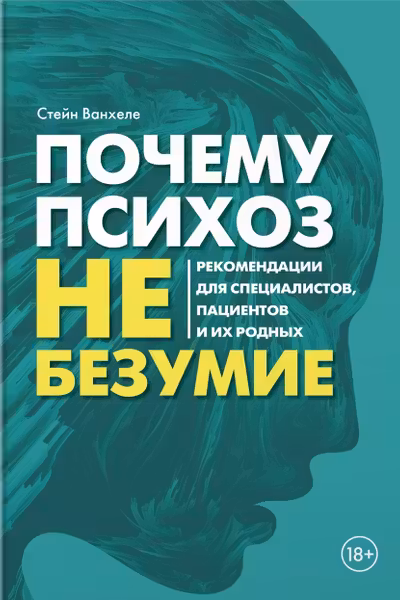 Почему психоз не безумие. Рекомендации для специалистов пациентов и их родных