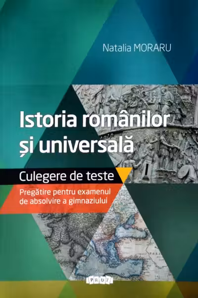 Istoria romanilor si universala. Teste. Pregatire pentru examenul de absolvire a gimnaziului
