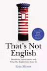 That's Not English: Britishisms Americanisms and What Our English Says About Us
