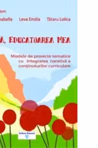 Draga, educatoarea mea. Modele de proiecte tematice cu integrarea narativa a continuturilor curriculare