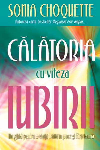 Calatoria cu viteza iubirii. Un ghid pentru o viata traita in pace si fara teama