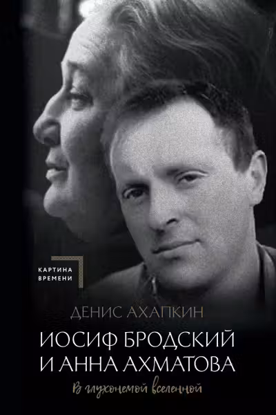 Иосиф Бродский и Анна Ахматова. В глухонемой вселенной
