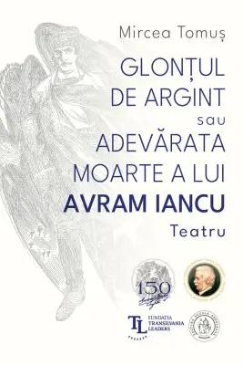 Glontul de argint sau Adevarata moarte a lui Avram Iancu. Teatru