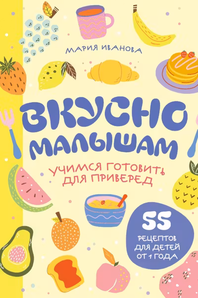 Вкусно малышам. Учимся готовить для приверед. 55 рецептов для детей от 1 года