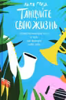 Танцуйте свою жизнь. Психологическое эссе о том, как вернуть себе себя