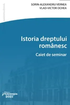Istoria dreptului romanesc. Caiet de seminar - Sorin-Alexandru Vernea, Vlad-Victor Ochea