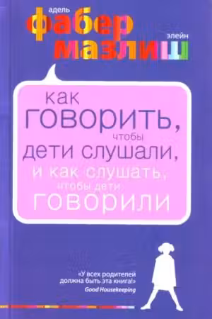 Как говорить, чтобы дети слушали, и как слушать, чтобы дети говорили