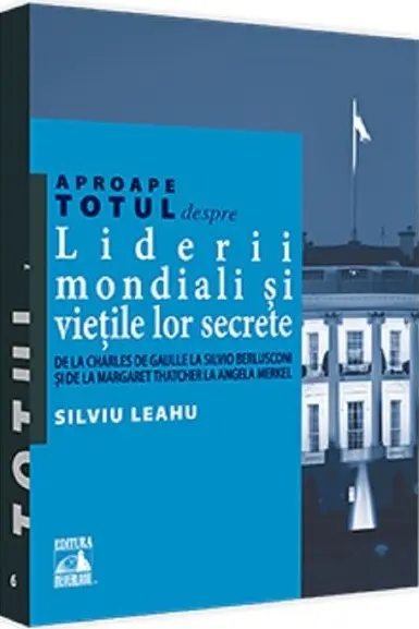 Aproape totul despre: Liderii mondiali si vietile lor secrete