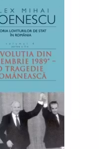 Istoria loviturilor de stat in Romania. Volumul IV (partea a II-a) - Revolutia din decembrie 1989 - O tragedie romaneasca