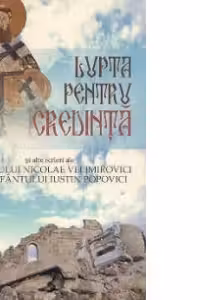 Lupta pentru credinta si alte scrieri ale Sf Nicolae Velimirovici si ale Sf Iustin Popovici