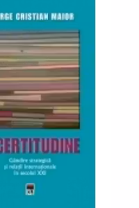 Ed.2 Incertitudine. Gândire strategică și relații internaționale în secolul XXI
