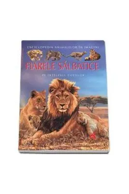 Fiarele Salbatice pe intelesul copiilor - Enciclopedia animalelor in imagini - Editie Cartonata