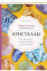 Кристаллы. Практическое руководство для начинающих. Как выбрать, почувствовать, использовать
