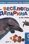Про веселого дельфина и не только. (Говорящая энциклопедия для малышей)