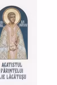 Acatistul Parintelui Ilie Lacatusu