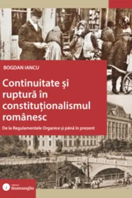 Continuitate si ruptura in constitutionalismul romanesc. De la Regulamentele Organice si pana in prezent