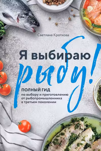 Я выбираю рыбу! Полный гид по выбору и приготовлению от рыбопромышленника в третьем поколении
