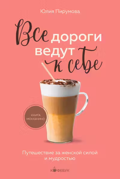 Все дороги ведут к себе. Путешествие за женской силой и мудростью