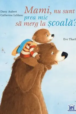 Mami, nu sunt prea mic sa merg la scoala? - Eve Tharlet, Catherine Leblanc, Dany Aubert