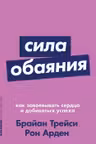Сила обаяния: Как завоевывать сердца и добиваться успеха