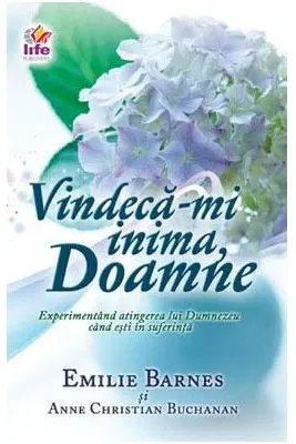 Vindeca-mi inima, Doamne. Experimentand atingerea lui Dumnezeu cand esti in suferinta
