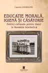 Educatie marala, igiena si casatorie. Politici culturale pentru tineri in Romania interbelica