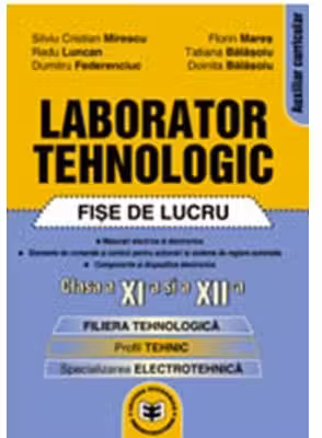 Laborator tehnologic: fise de lucru, clasa a XI-a si a XII-a - Silviu Cristian Mirescu, Doinita Balasoiu, Tatiana Balasoiu, Florin Mares, Radu Luncan, Dumitru Federenciuc
