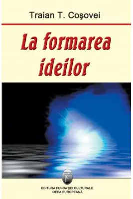 La formarea ideilor - Traian T. Cosovei