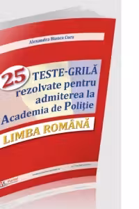 Limba romana. 25 teste-grila rezolvate pentru admiterea la Academia de Politie