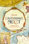 Атлас сказочных мест. Путешествие по любимым книгам