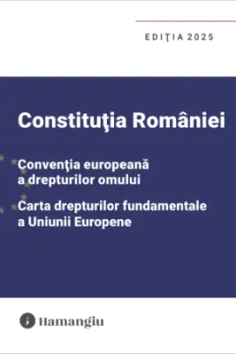 Constitutia Romaniei, Conventia europeana a drepturilor omului, Carta drepturilor fundamentale a Uniunii Europene. Editia 2025