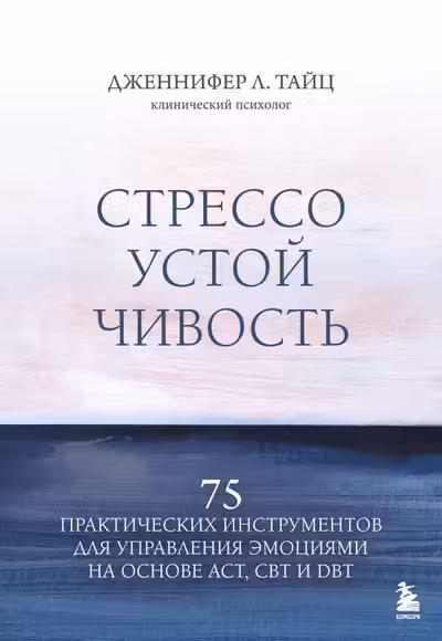 Стрессоустойчивость. 75 практических инструментов для управления эмоциями на основе АСТ CBT и DBT