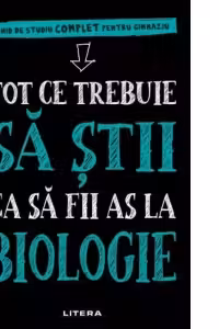 TOT CE TREBUIE SA STII CA SA FII AS LA BIOLOGIE. Ghid de studiu complet pentru gimnaziu