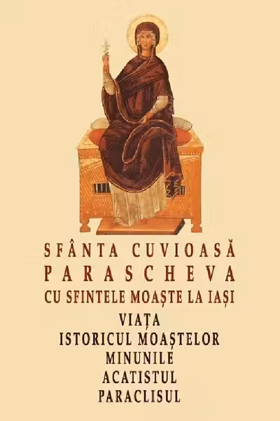 Sfânta Cuvioasă Parascheva cu sfintele moaște la Iași. Viața, istoricul moaștelor, minunile, acatistul, paraclisul