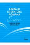 Eseuri. Pregatire pentru bacalaureat. Limba si literatura romana