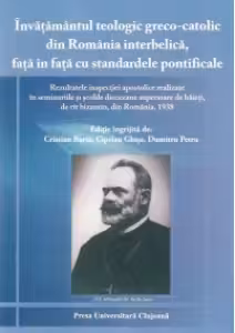 Invatamantul teologic greco-catolic din Romania interbelica, fata in fata cu standardele pontificale - rezultatele inspectiei apostolice realizate in seminariile si scolile diecezane superioare de baieti, de rit bizantin, din Romania. 1938