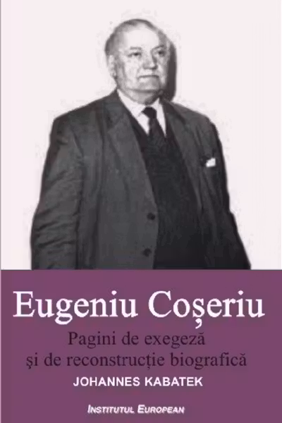 Eugeniu Coseriu. Pagini de exegeza si de reconstructie biografica