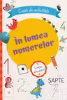In lumea numerelor. Caiet de activitati