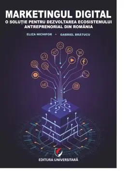 Marketingul digital. O solutie pentru dezvoltarea ecosistemului antreprenorial din Romania - Eliza Nichifor, Gabriel Bratucu