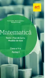 Matematica. Clasa a V-a. Semestrul 1. Teste. Fise de lucru. Modele de teze