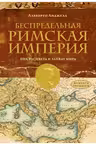 Беспредельная Римская Империя. Пик расцвета и захват мира