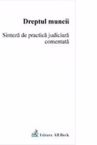 Dreptul Muncii. Sinteza de practica judiciara comentata