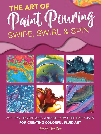 The Art of Paint Pouring - Swipe, Swirl & Spin